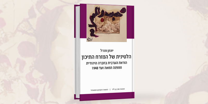 ספר חדש: הלטינית של המזרח התיכון: הוראת הערבית בחברה היהודית ממפנה המאה ועד 1948, מאת יונתן (יוני) מנדל